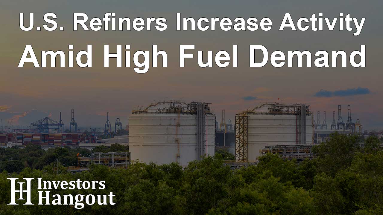 U.S. Refiners Increase Activity Amid High Fuel Demand - Article Image