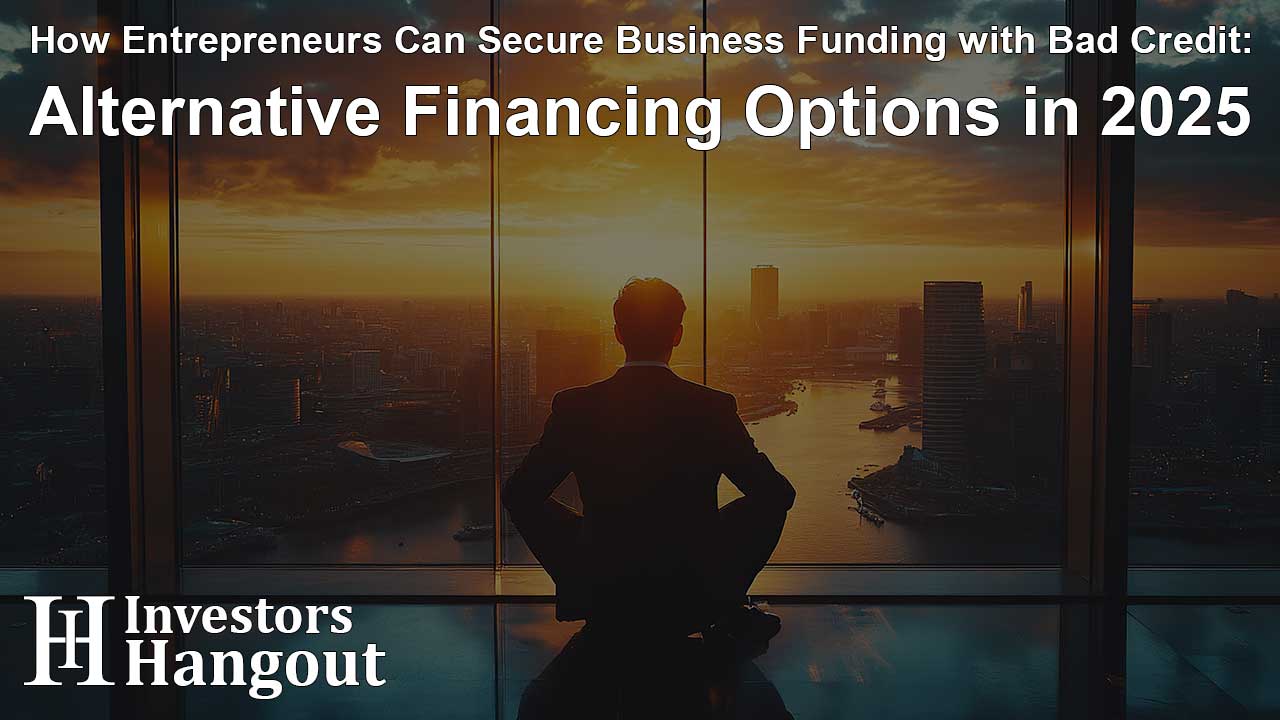 How Entrepreneurs Can Secure Business Funding with Bad Credit: Alternative Financing Options in 2025