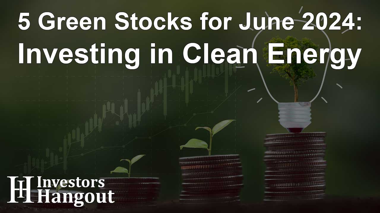 5 Green Stocks for June 2024: Investing in Clean Energy