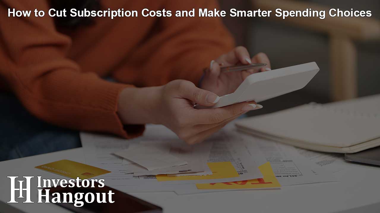 How to Cut Subscription Costs and Make Smarter Spending Choices