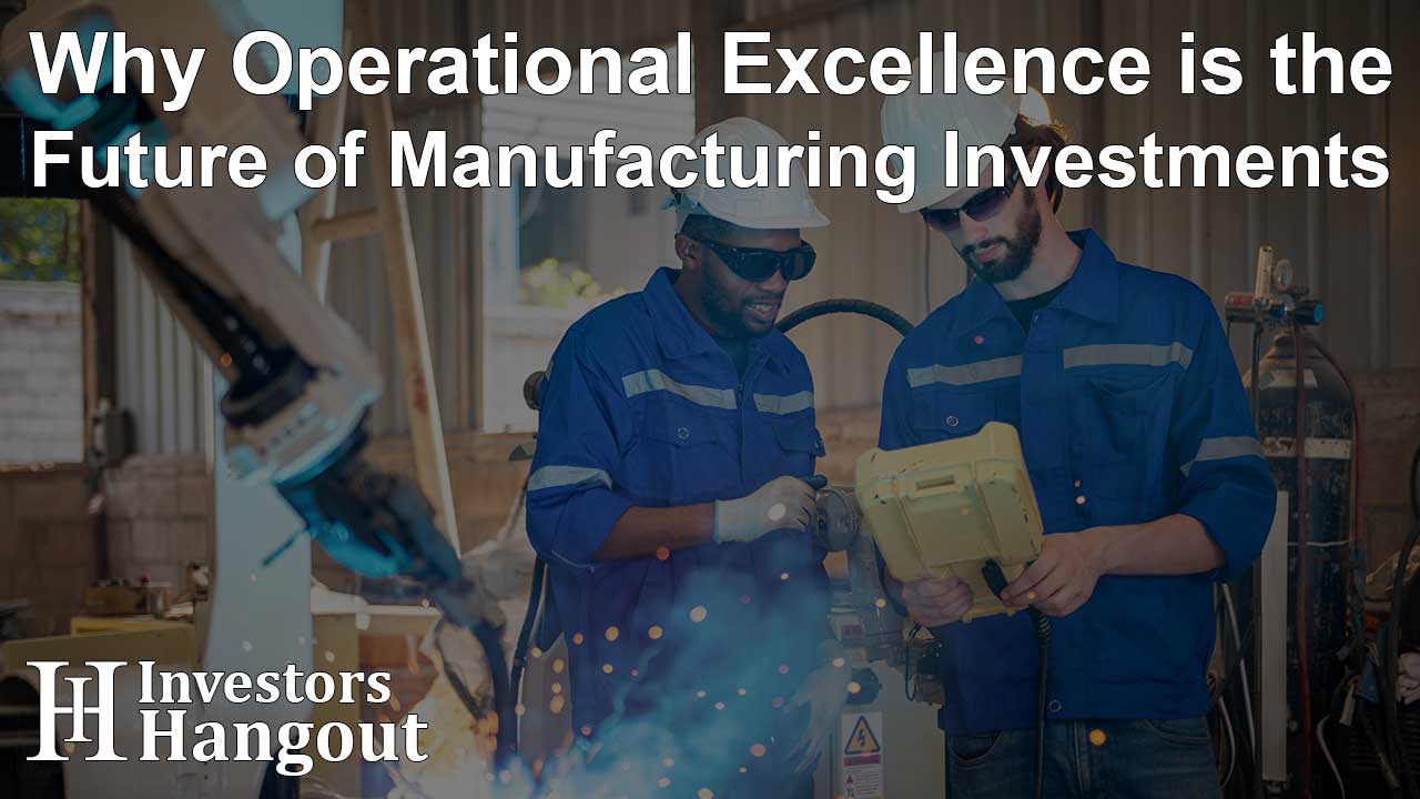 Why Operational Excellence is the Future of Manufacturing Investments