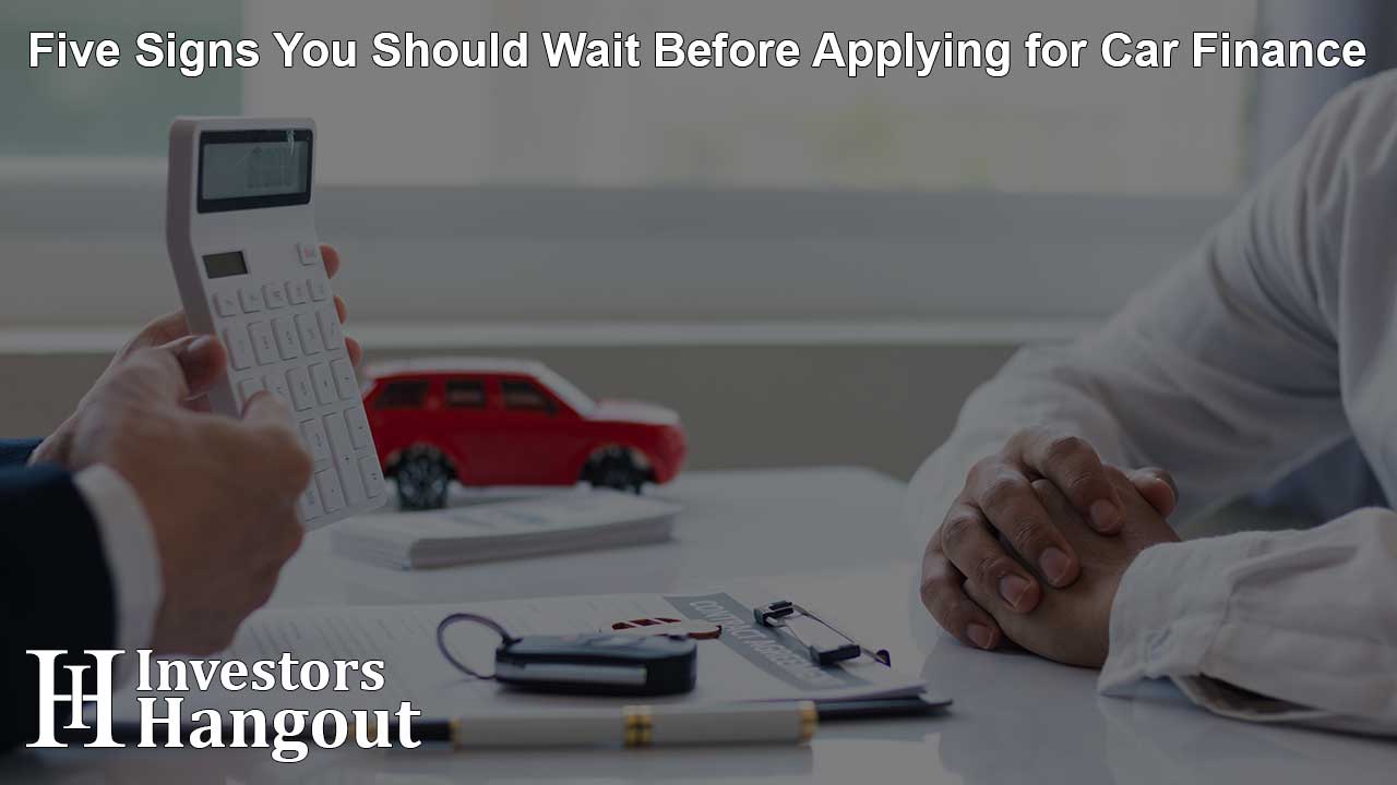 Five Signs You Should Wait Before Applying for Car Finance