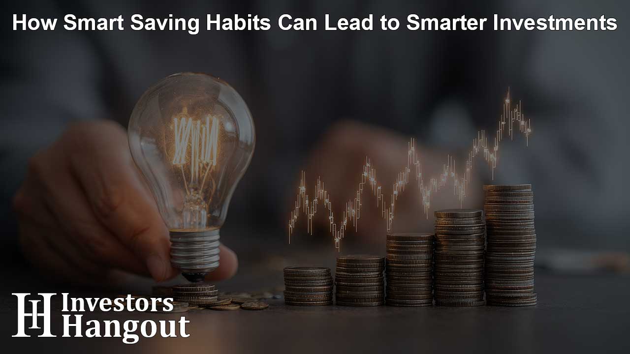 How Smart Saving Habits Can Lead to Smarter Investments