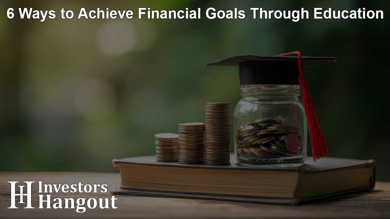 6 Ways to Achieve Financial Goals Through Education