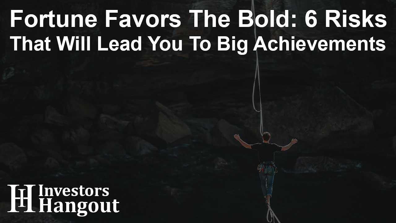 Fortune Favors The Bold: 6 Risks That Will Lead You To Big Achievements - Article Image