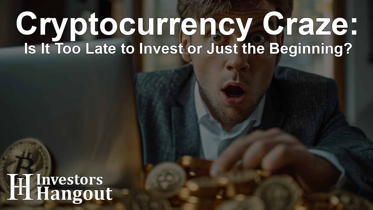 Cryptocurrency Craze: Is It Too Late to Invest or Just the Beginning?