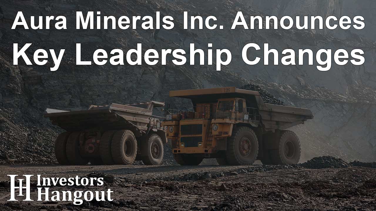 Aura Minerals Inc. Announces Key Leadership Changes
