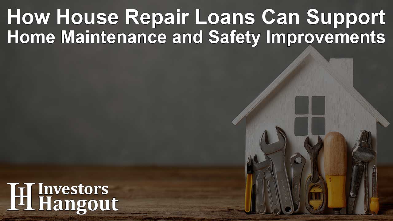 How House Repair Loans Can Support Home Maintenance and Safety Improvements