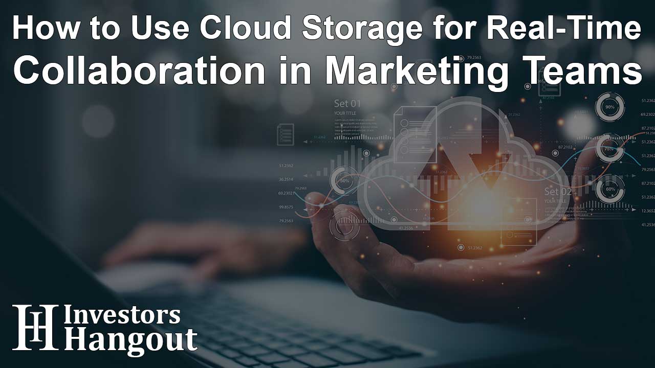 How to Use Cloud Storage for Real-Time Collaboration in Marketing Teams