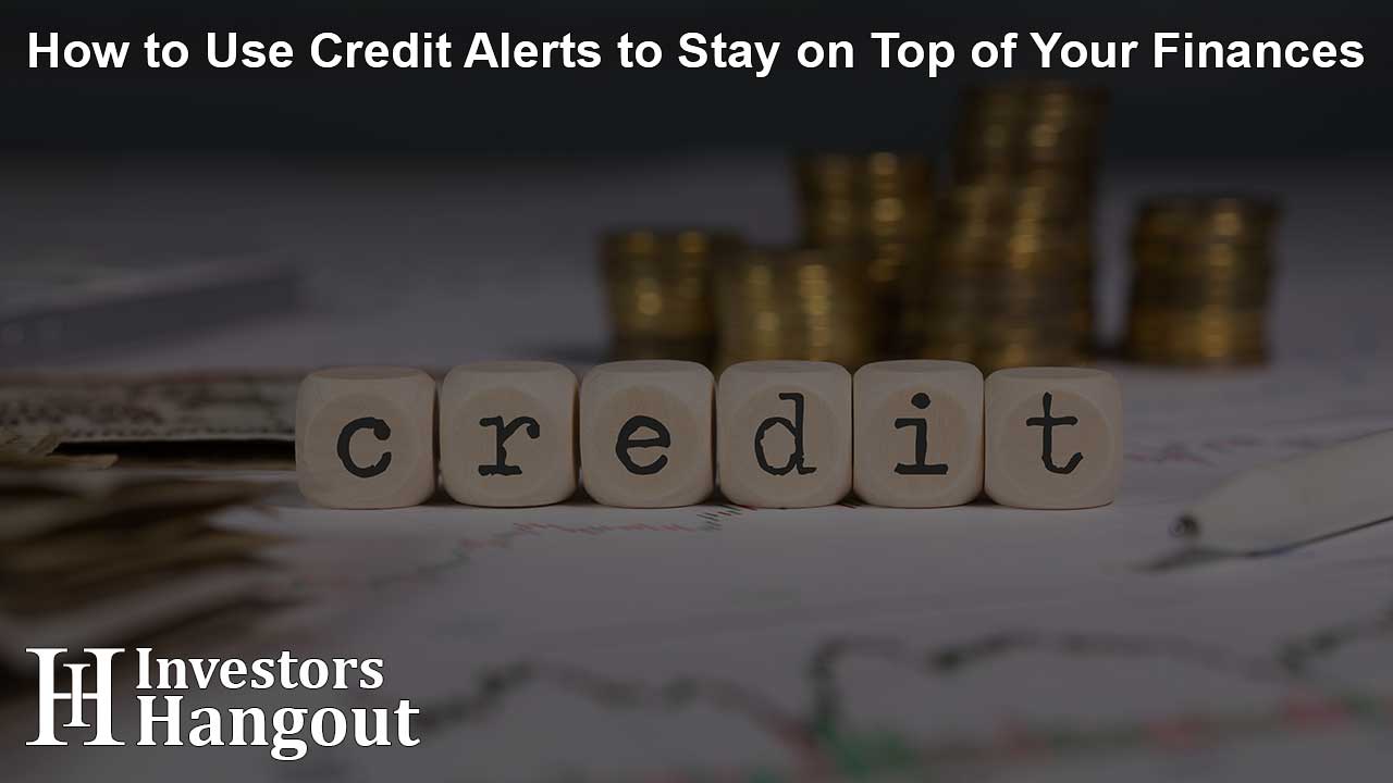 How to Use Credit Alerts to Stay on Top of Your Finances
