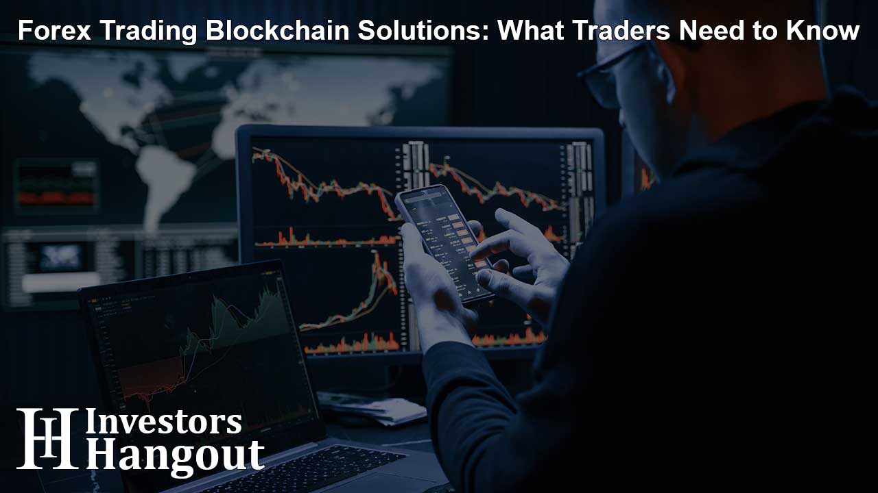 Forex Trading Blockchain Solutions: What Traders Need to Know