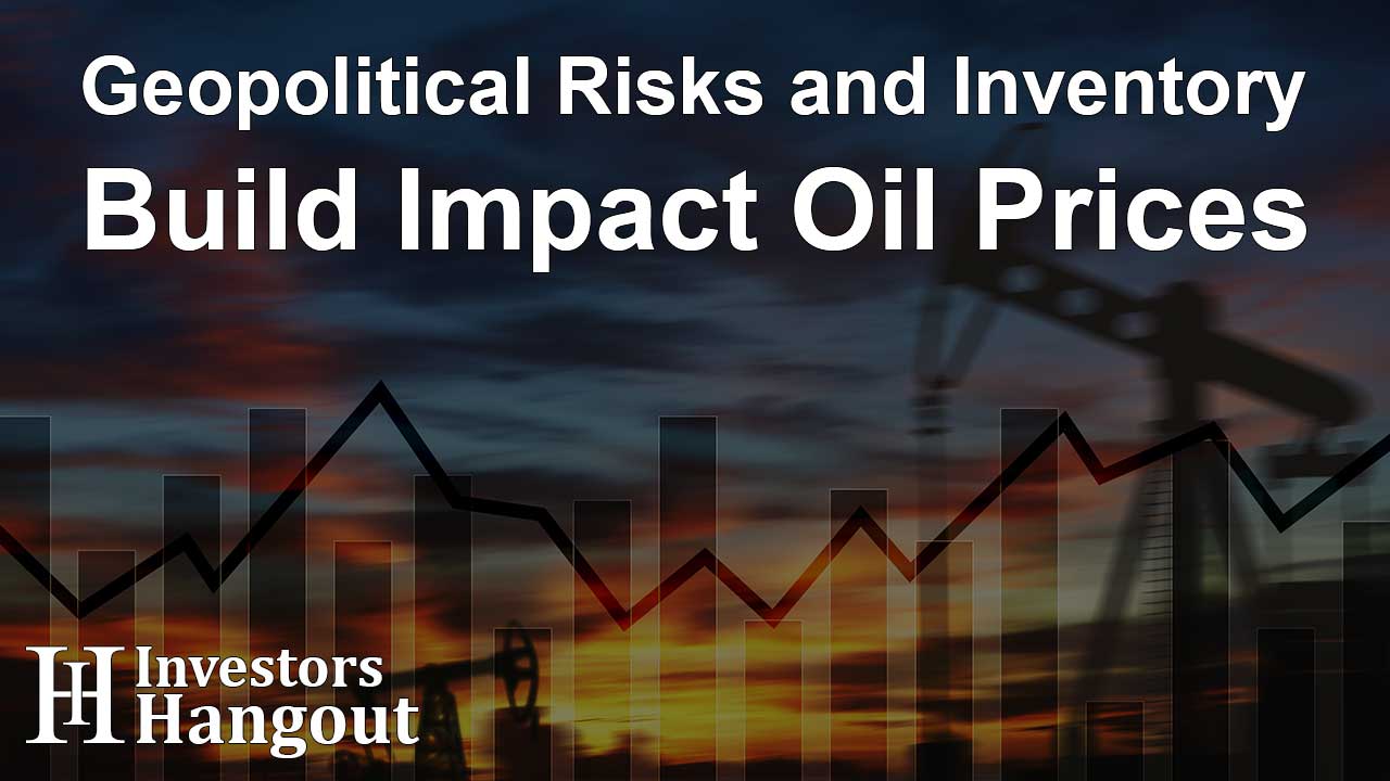 Geopolitical Risks and Inventory Build Impact Oil Prices