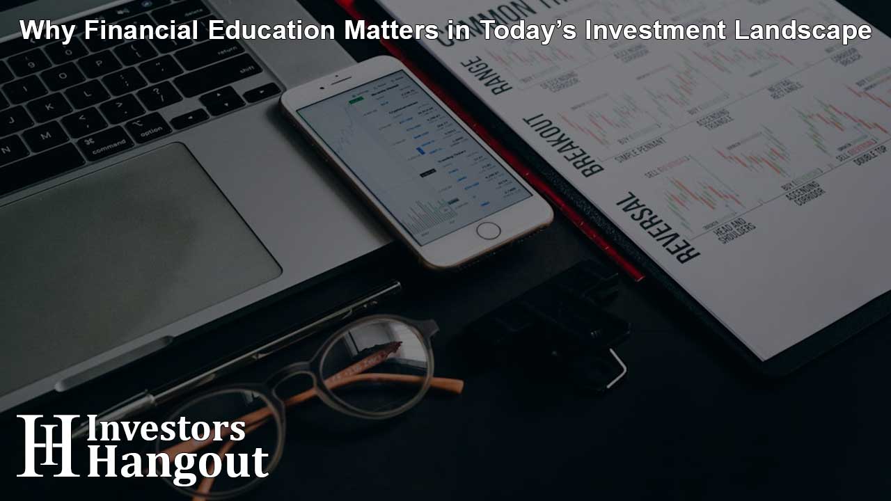 Why Financial Education Matters in Today’s Investment Landscape