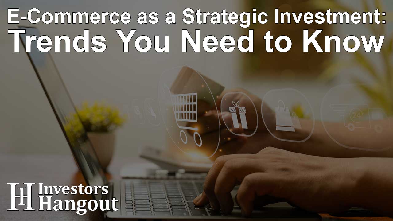 E-Commerce as a Strategic Investment: Trends You Need to Know