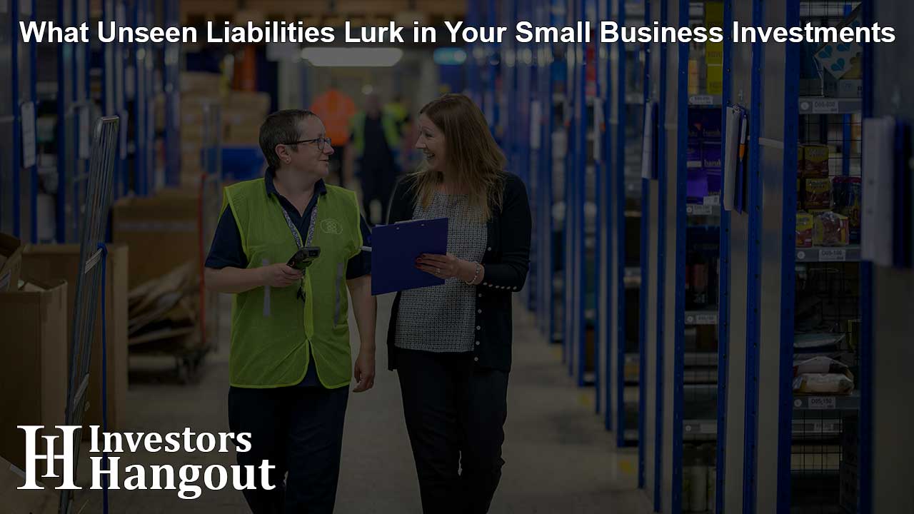 What Unseen Liabilities Lurk in Your Small Business Investments