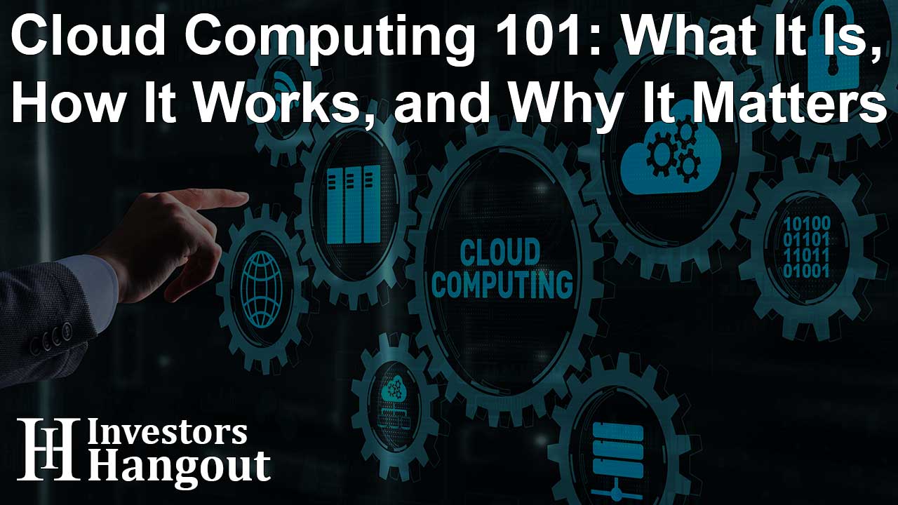 Cloud Computing 101: What It Is, How It Works, and Why It Matters