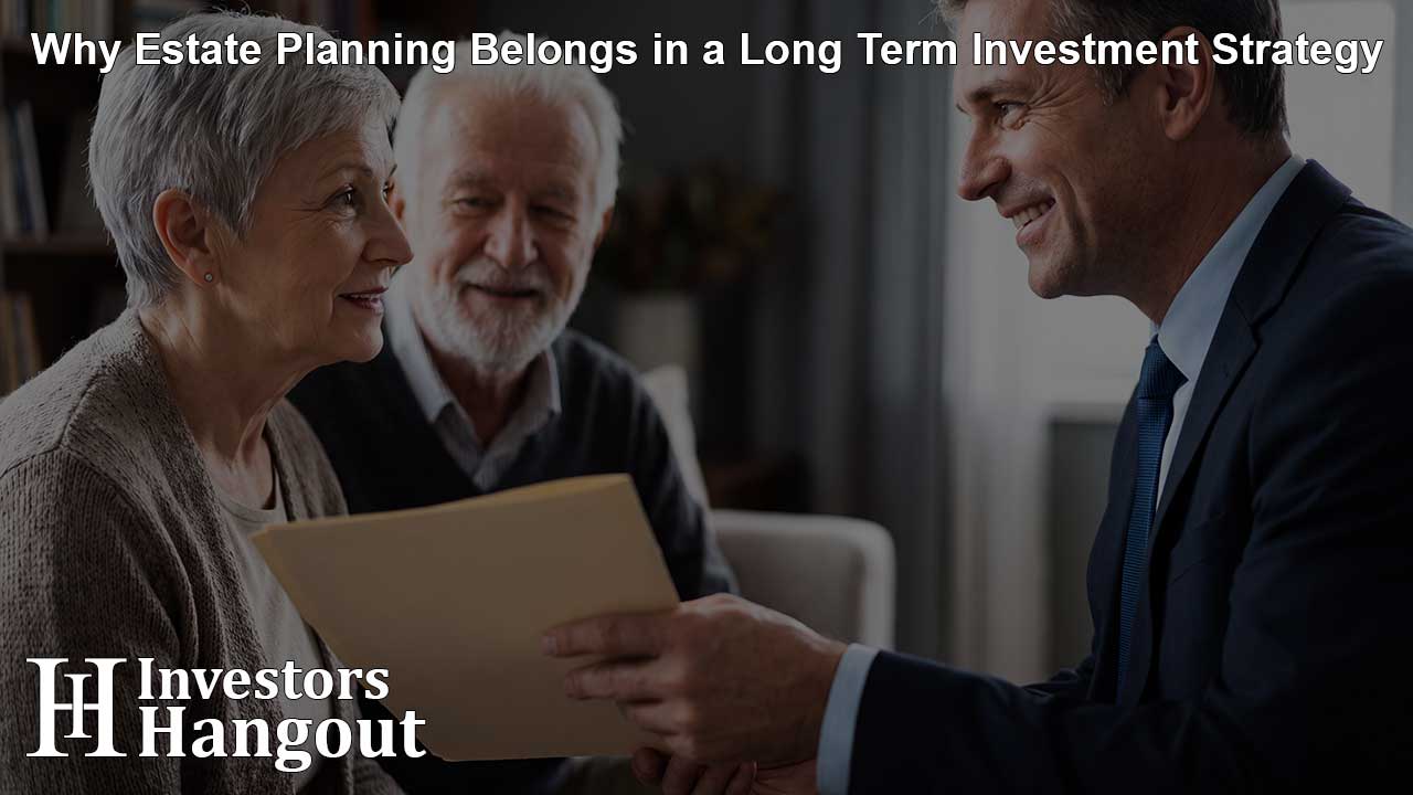 Why Estate Planning Belongs in a Long Term Investment Strategy