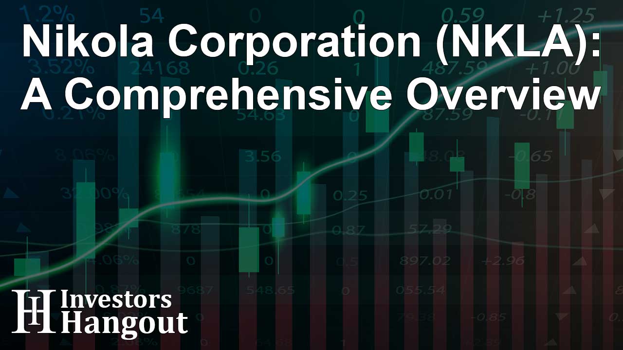 Nikola Corporation (NKLA): A Comprehensive Overview