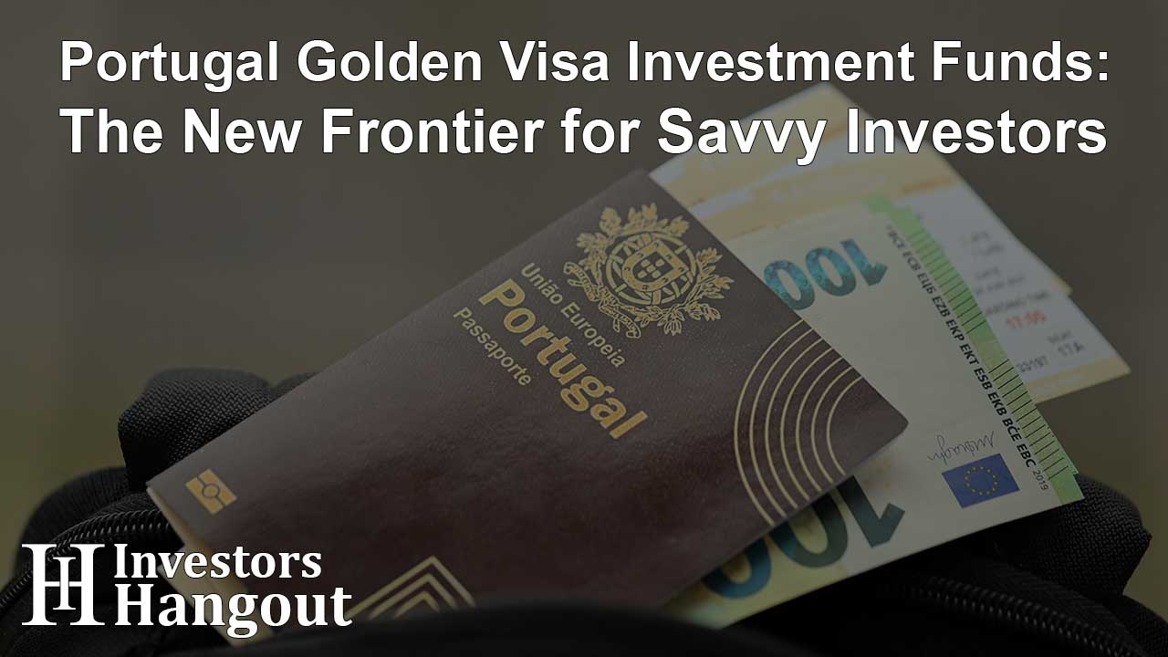 Portugal Golden Visa Investment Funds: The New Frontier for Savvy Investors - Article Image