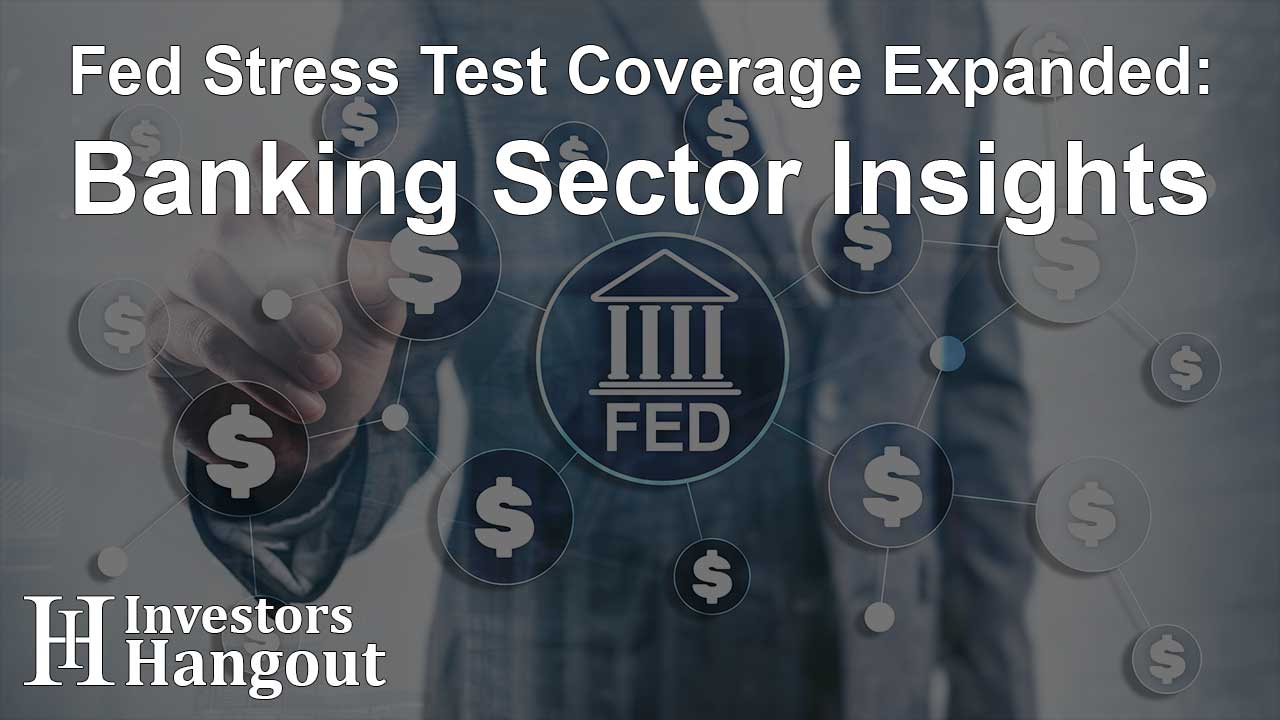 Fed Stress Test Coverage Expanded: Banking Sector Insights