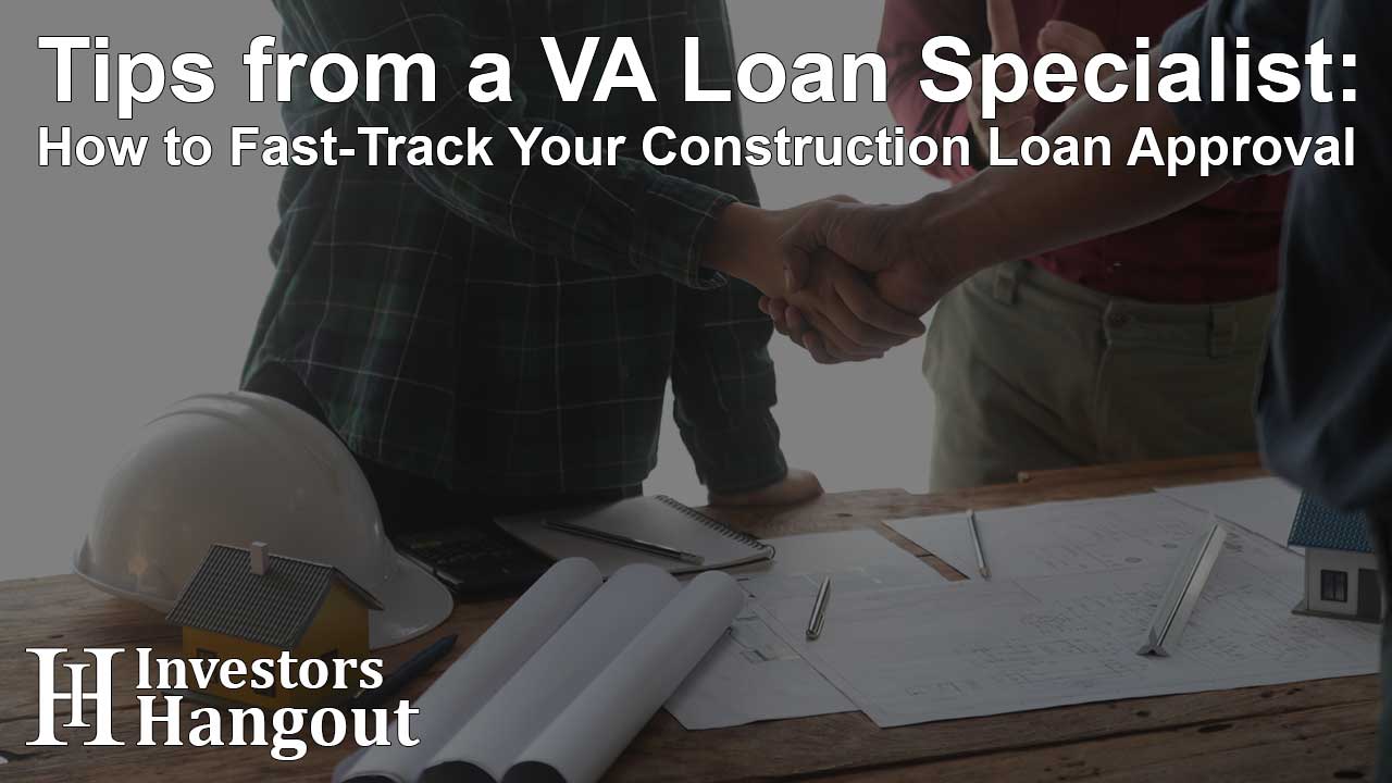 Tips from a VA Loan Specialist: How to Fast-Track Your Construction Loan Approval