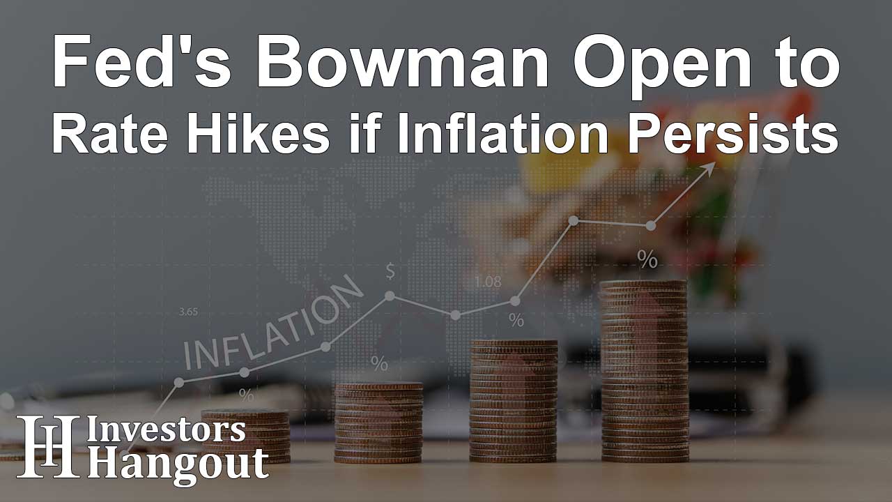 Fed's Bowman Open to Rate Hikes if Inflation Persists