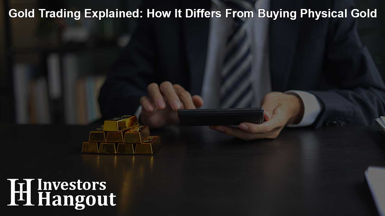 Gold Trading Explained: How It Differs From Buying Physical Gold