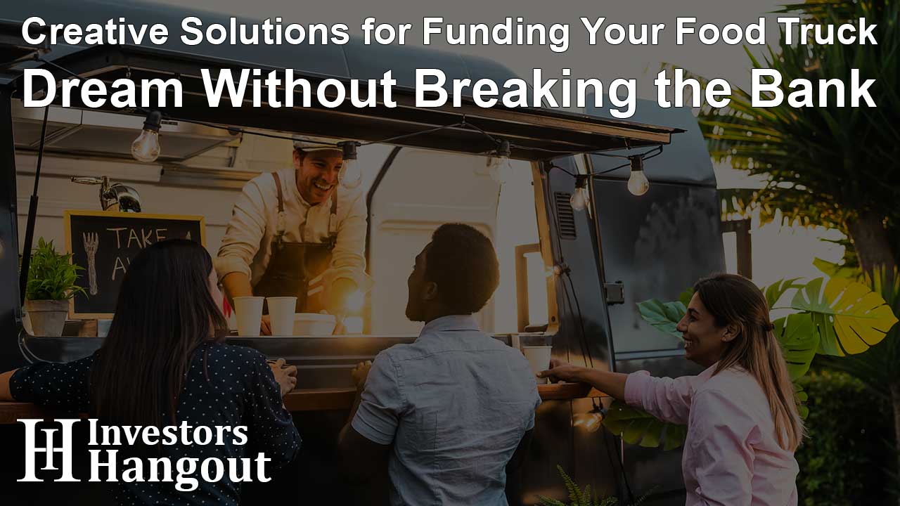 Creative Solutions for Funding Your Food Truck Dream Without Breaking the Bank