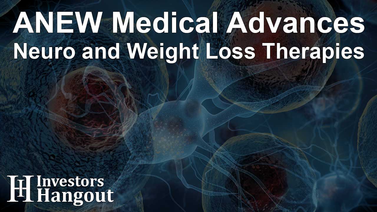 ANEW Medical Advances Neuro and Weight Loss Therapies