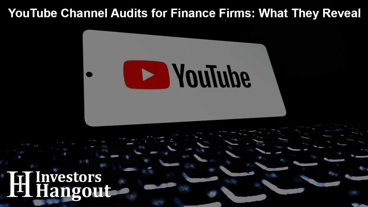 YouTube Channel Audits for Finance Firms: What They Reveal