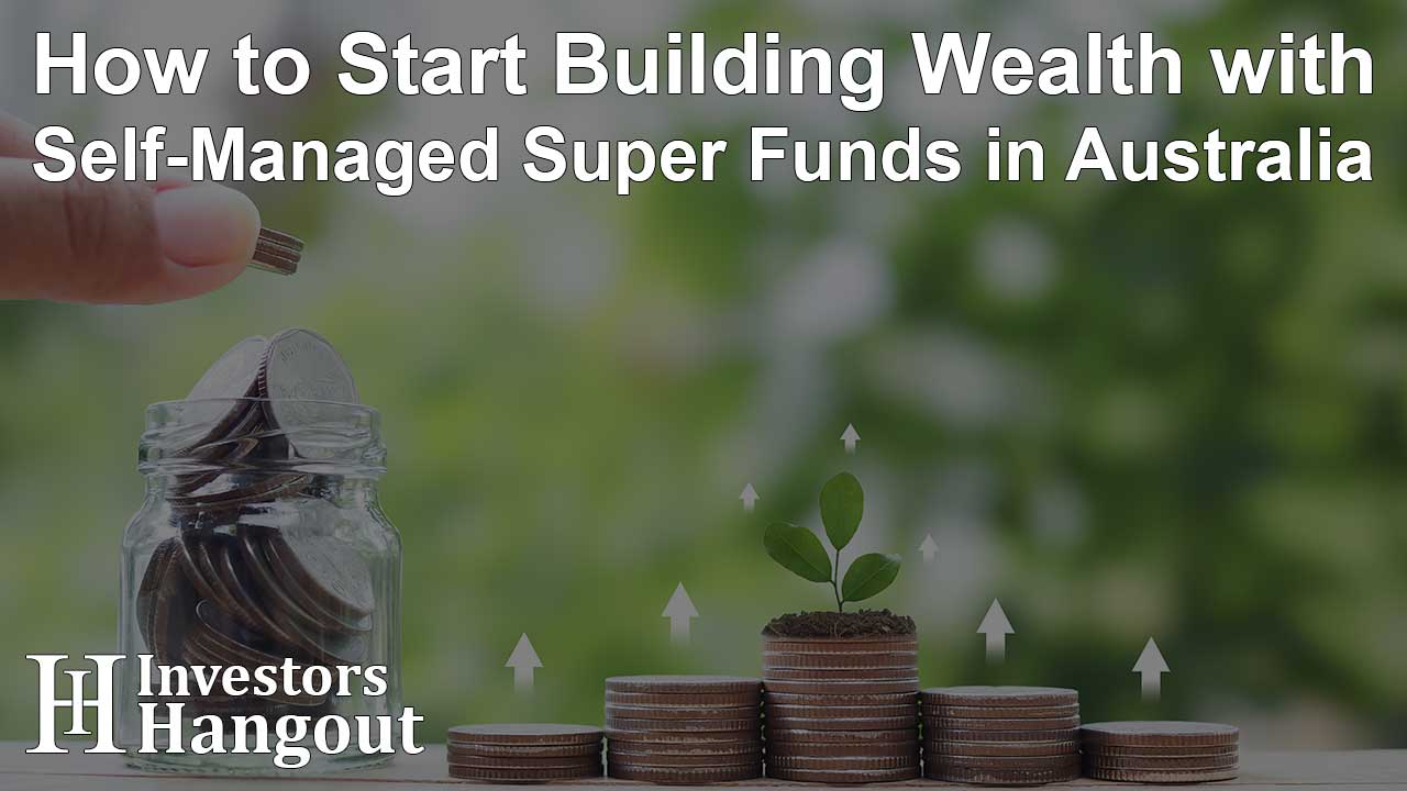 How to Start Building Wealth with Self-Managed Super Funds in Australia