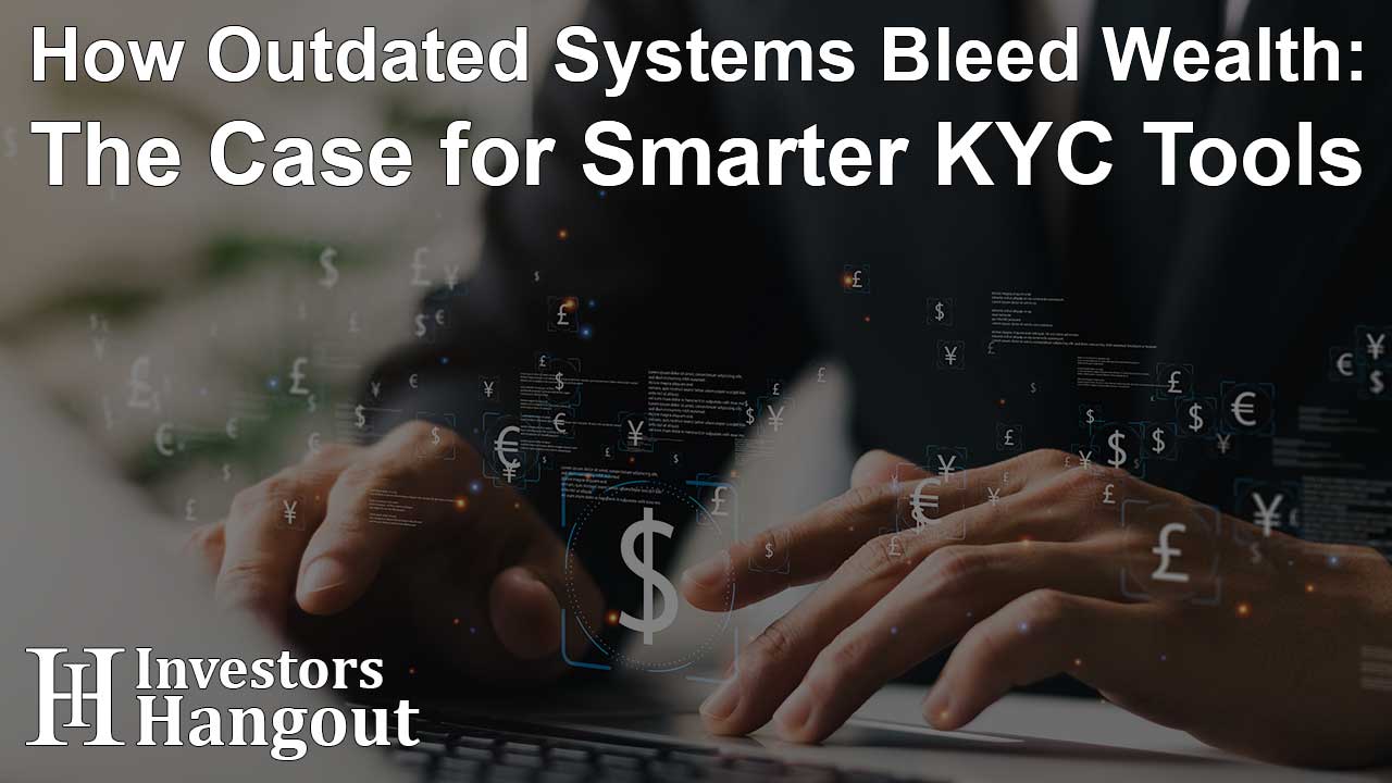 How Outdated Systems Bleed Wealth: The Case for Smarter KYC Tools