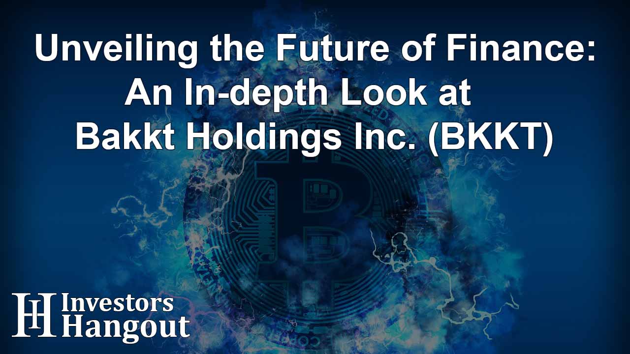 Unveiling the Future of Finance: An In-depth Look at Bakkt Holdings Inc. (BKKT) - Article Image