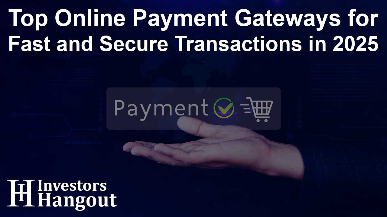 Top Online Payment Gateways for Fast and Secure Transactions in 2025