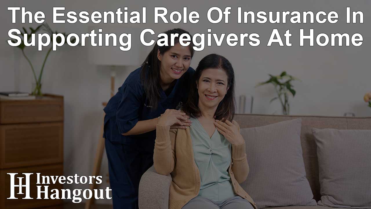 The Essential Role Of Insurance In Supporting Caregivers At Home