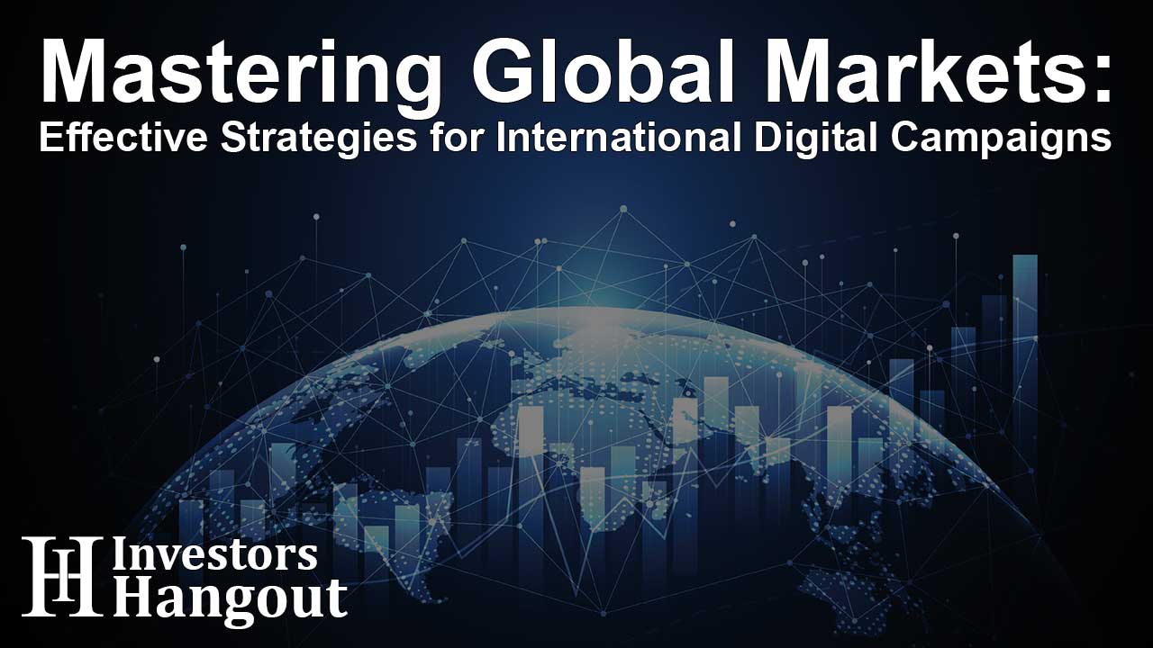 Mastering Global Markets: Effective Strategies for International Digital Campaigns