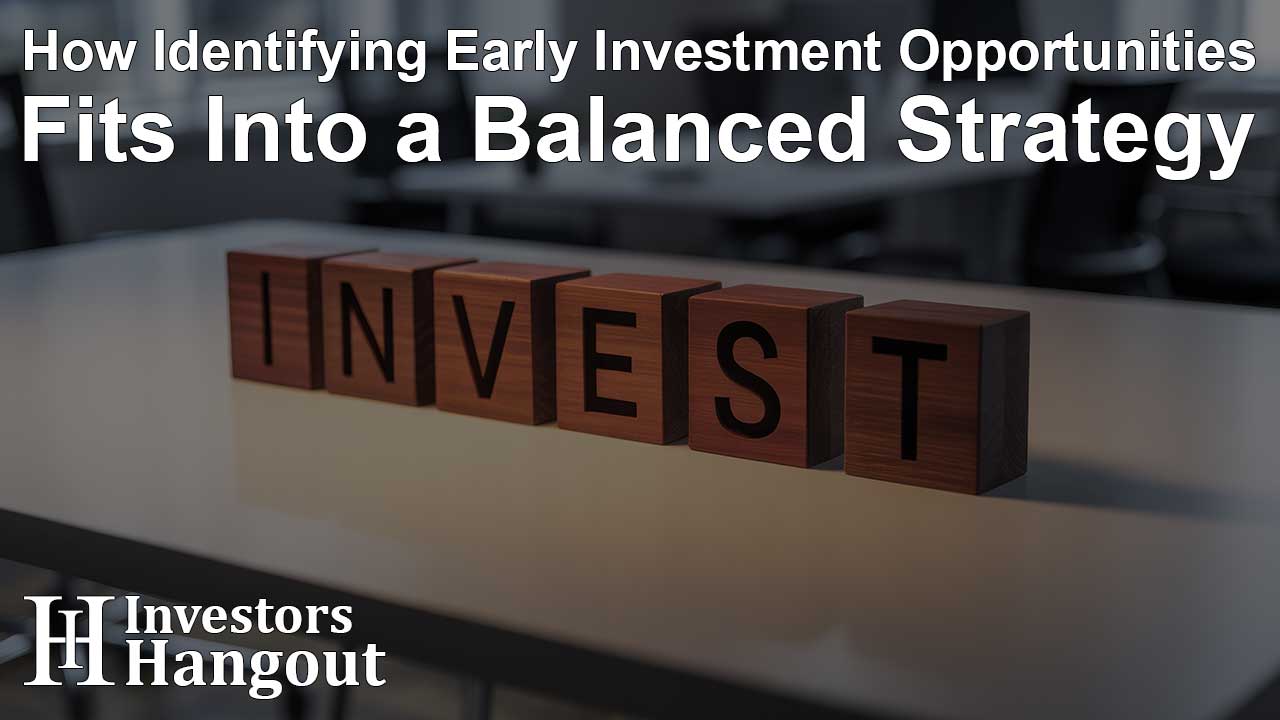 How Identifying Early Investment Opportunities Fits Into a Balanced Strategy