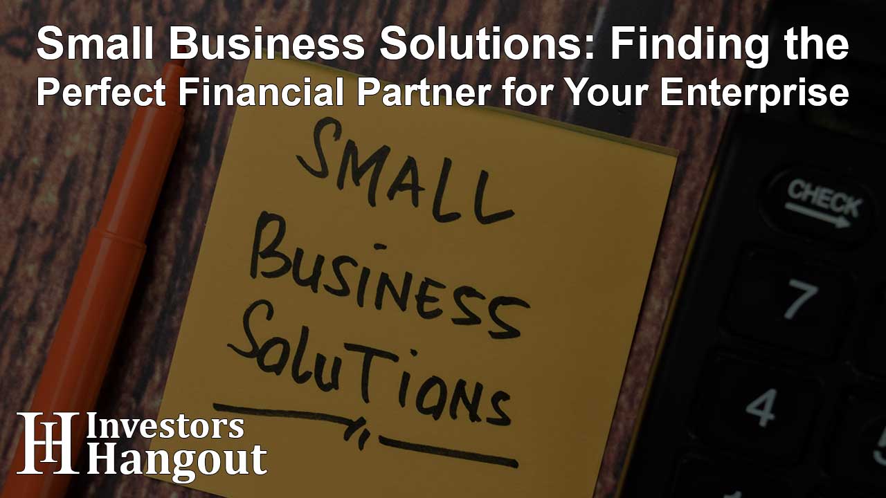 Small Business Solutions: Finding the Perfect Financial Partner for Your Enterprise