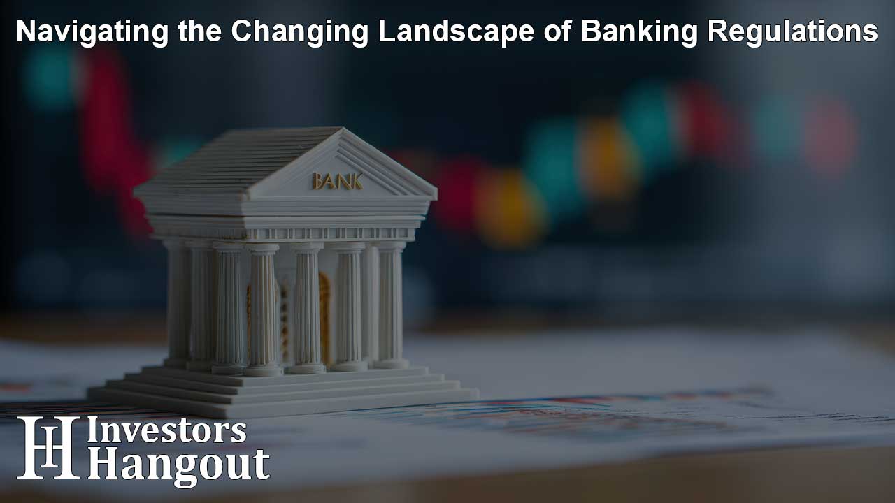 Navigating the Changing Landscape of Banking Regulations
