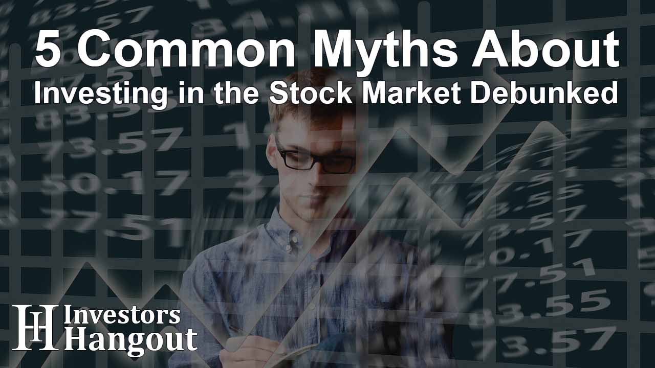 5 Common Myths About Investing in the Stock Market Debunked