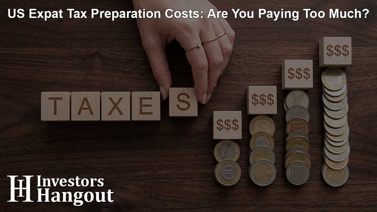 US Expat Tax Preparation Costs: Are You Paying Too Much?