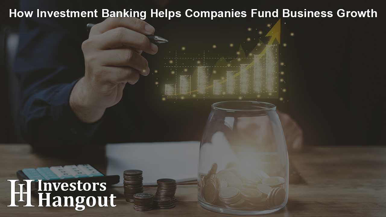 How Investment Banking Helps Companies Fund Business Growth