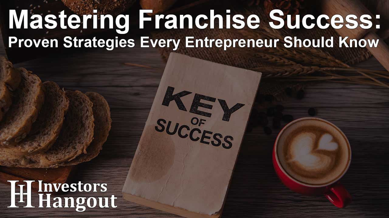 Mastering Franchise Success: Proven Strategies Every Entrepreneur Should Know