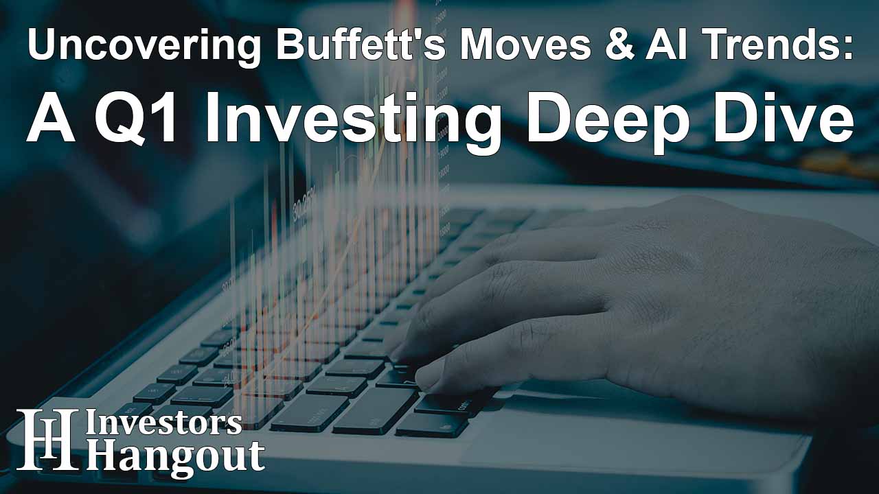 Uncovering Buffett's Moves & AI Trends: A Q1 Investing Deep Dive