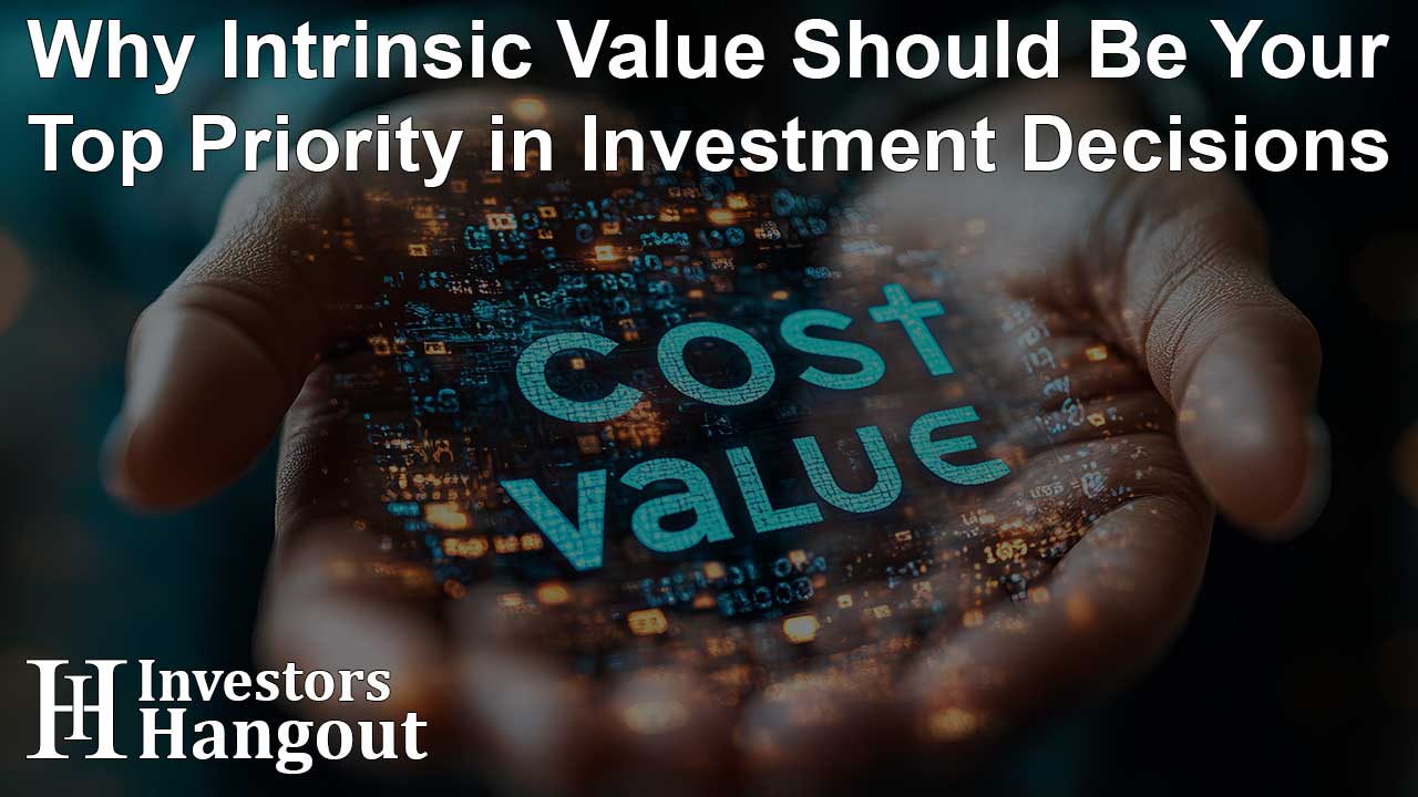 Why Intrinsic Value Should Be Your Top Priority in Investment Decisions