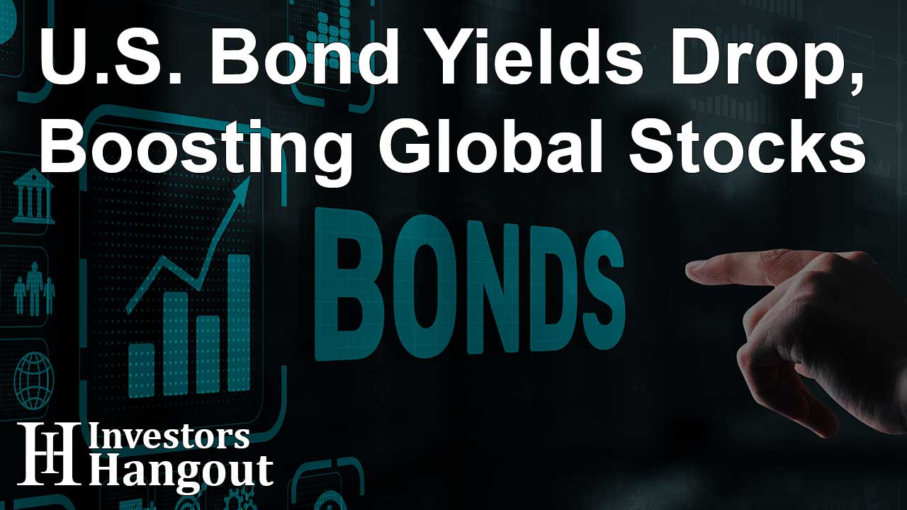 U.S. Bond Yields Drop, Boosting Global Stocks