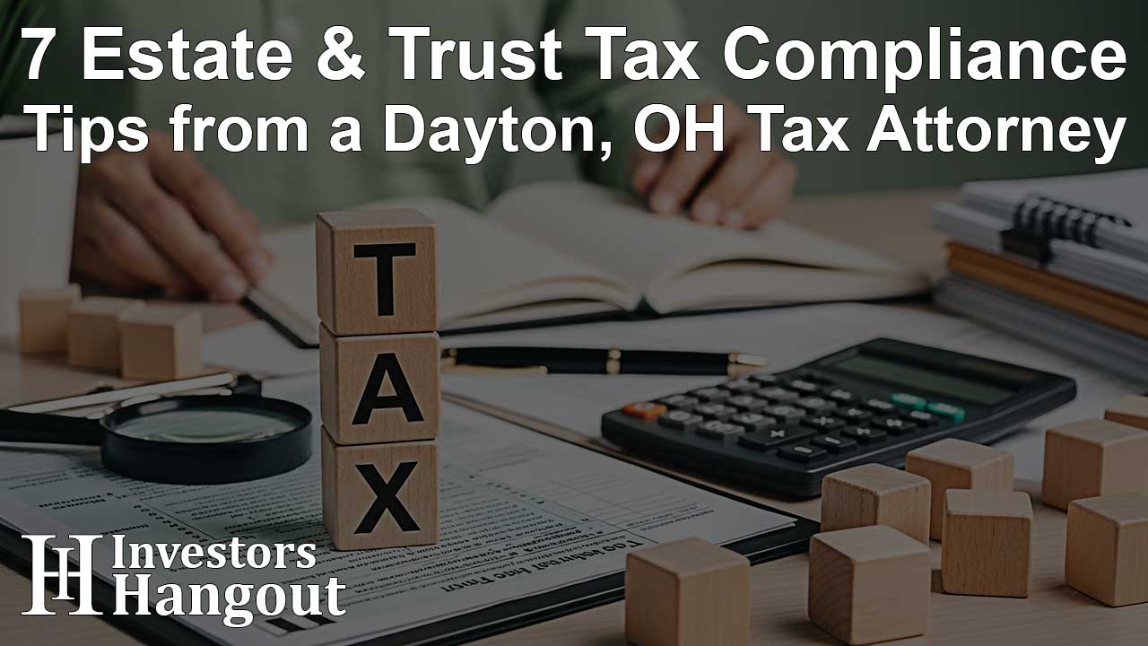 7 Estate & Trust Tax Compliance Tips from a Dayton, OH Tax Attorney