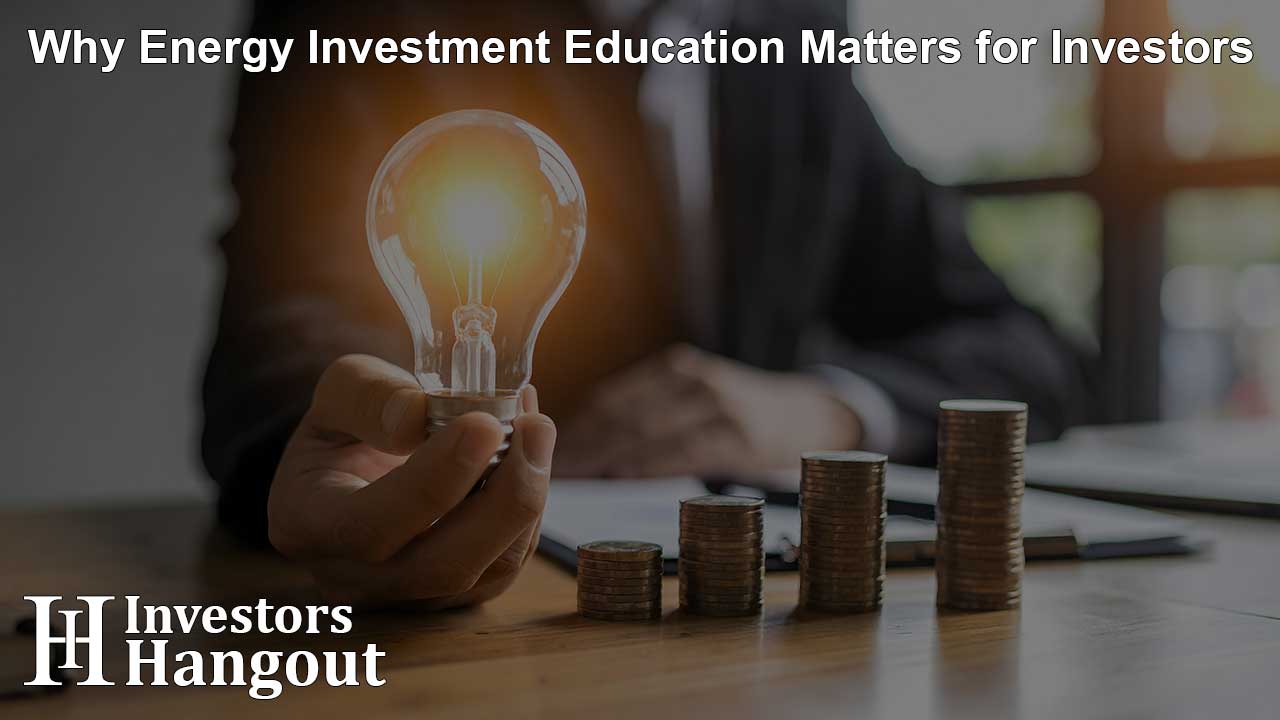 Why Energy Investment Education Matters for Investors