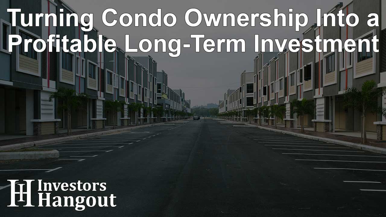 Turning Condo Ownership Into a Profitable Long-Term Investment