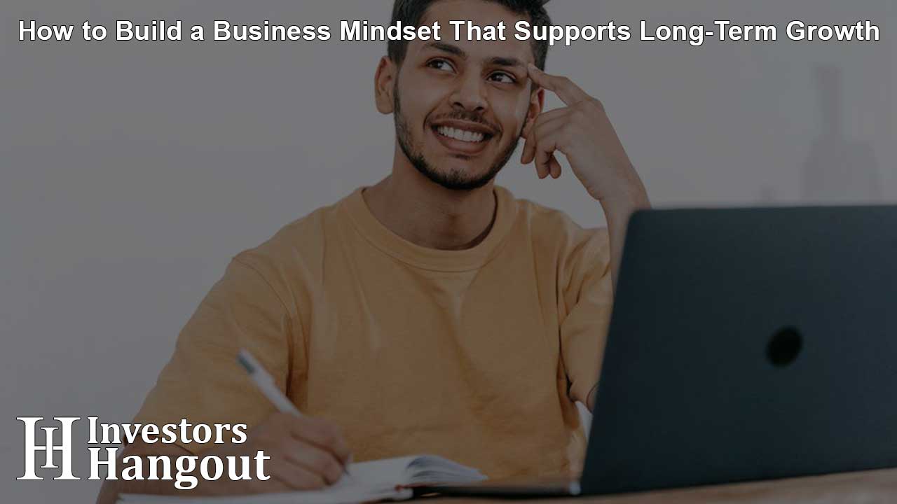 How to Build a Business Mindset That Supports Long-Term Growth